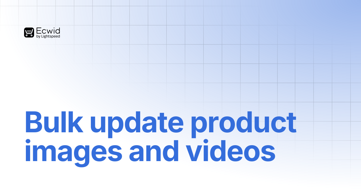 Bulk update product images and videos | Ecwid Documentation