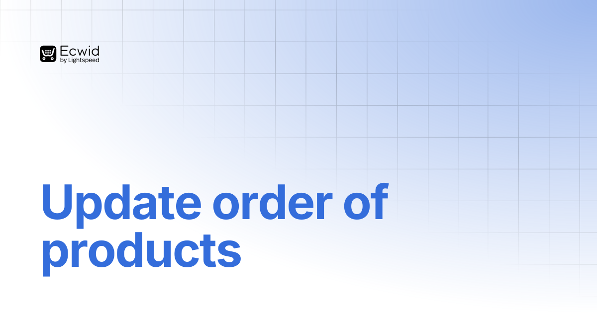 Update order of products | REST API Reference | Ecwid Documentation