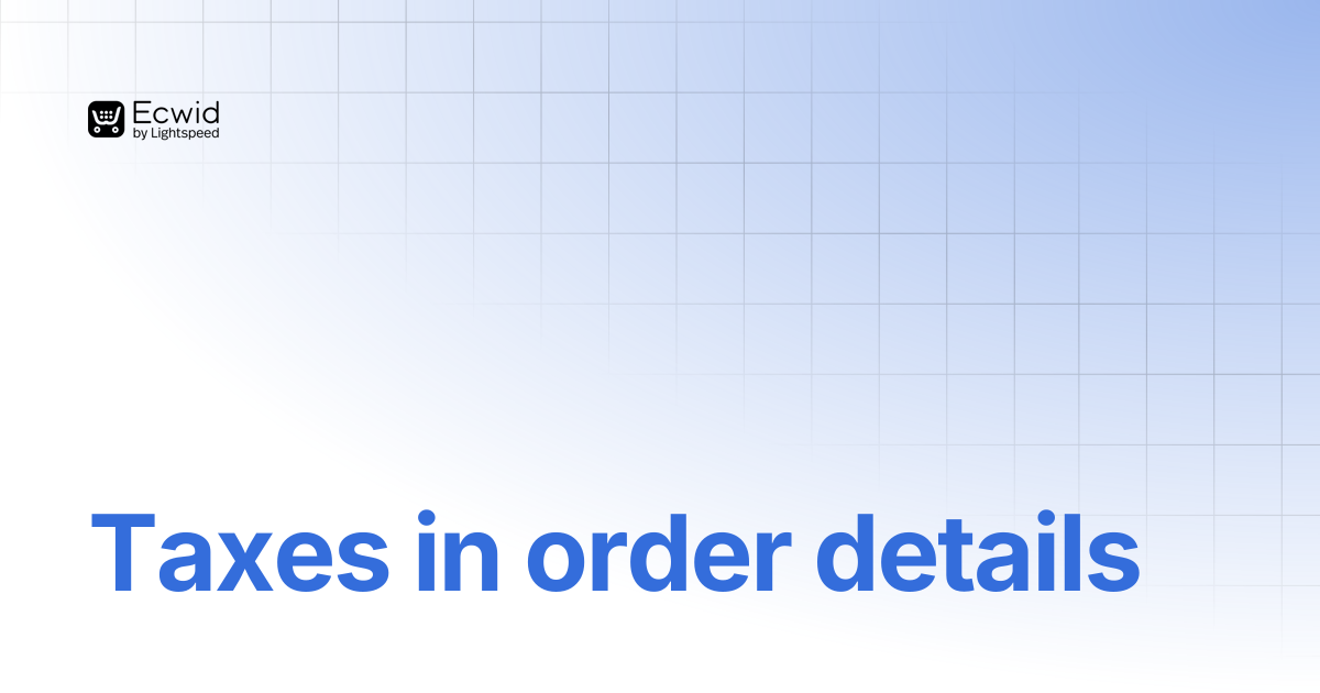 Taxes in order details | Guides | Ecwid Documentation