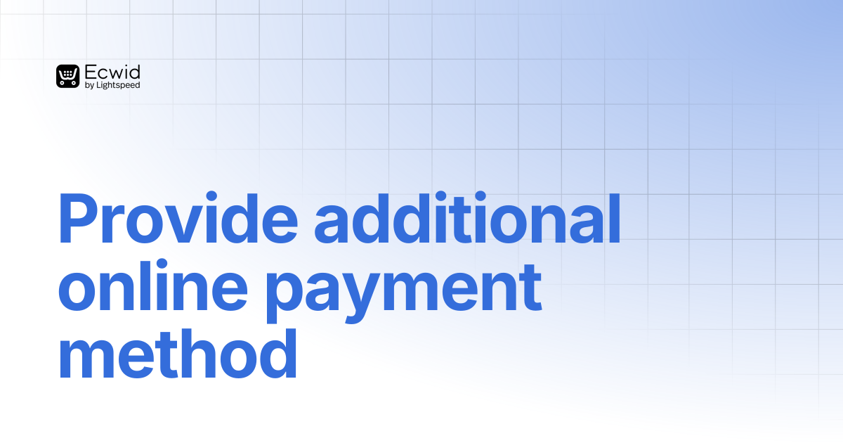 Provide additional online payment method | Guides | Ecwid Documentation