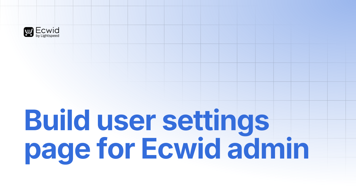 Build user settings page for Ecwid admin | Ecwid Documentation